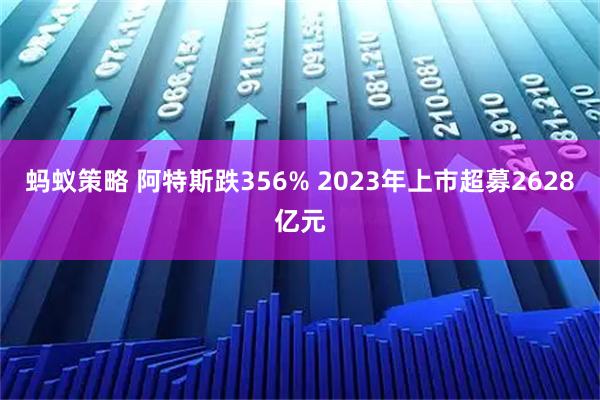 蚂蚁策略 阿特斯跌356% 2023年上市超募2628亿元