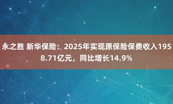 永之胜 新华保险：2025年实现原保险保费收入1958.71亿元，同比增长14.9%