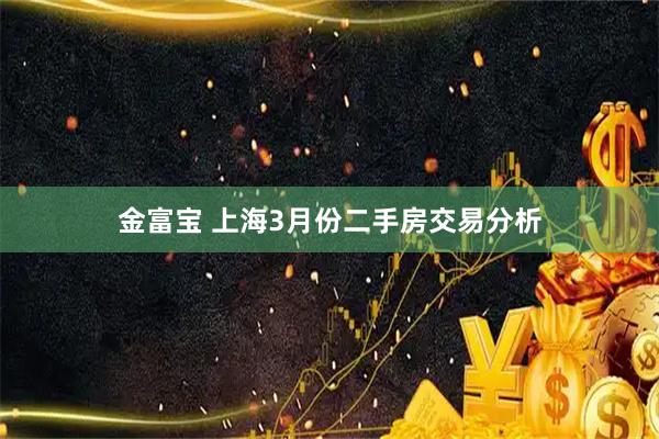 金富宝 上海3月份二手房交易分析