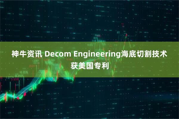 神牛资讯 Decom Engineering海底切割技术获美国专利