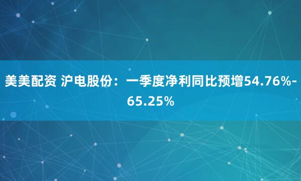 美美配资 沪电股份：一季度净利同比预增54.76%-65.25%