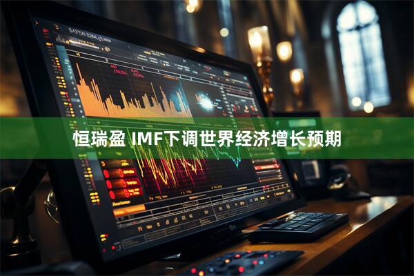 恒瑞盈 IMF下调世界经济增长预期